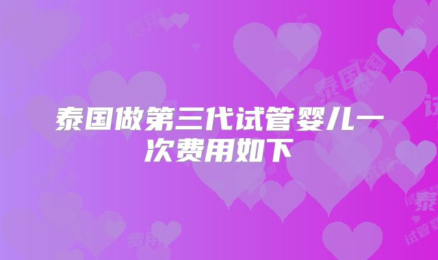 泰国做第三代试管婴儿一次费用如下