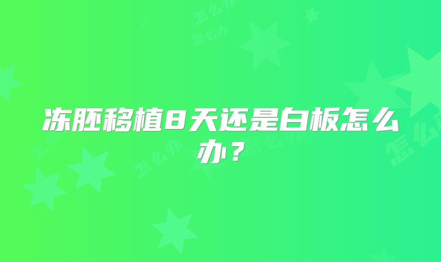 冻胚移植8天还是白板怎么办？