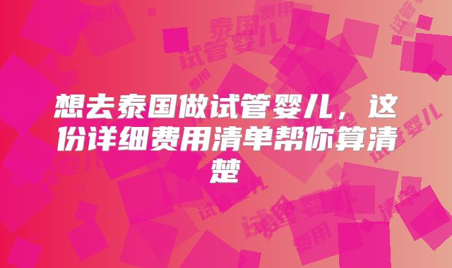 想去泰国做试管婴儿,这份详细费用清单帮你算清楚