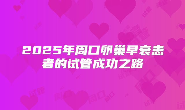 2025年周口卵巢早衰患者的试管成功之路