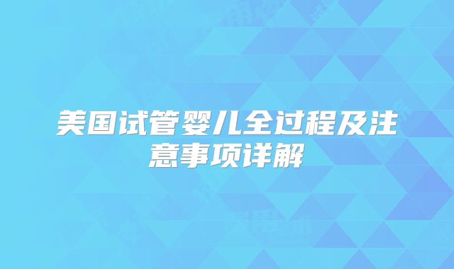 美国试管婴儿全过程及注意事项详解