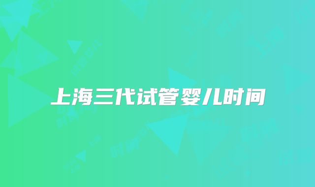 上海三代试管婴儿时间