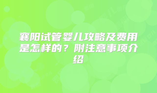 襄阳试管婴儿攻略及费用是怎样的？附注意事项介绍