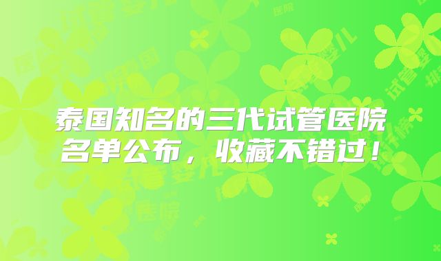 泰国知名的三代试管医院名单公布,收藏不错过!