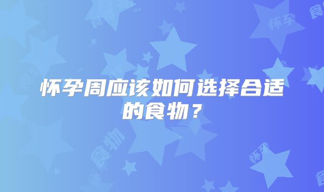 怀孕周应该如何选择合适的食物？