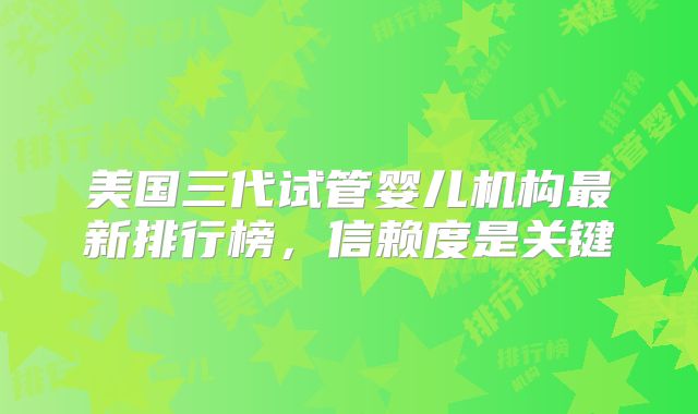 美国三代试管婴儿机构最新排行榜,信赖度是关键