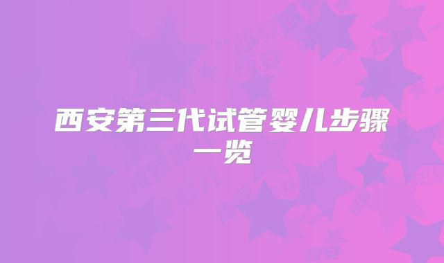 西安第三代试管婴儿步骤一览