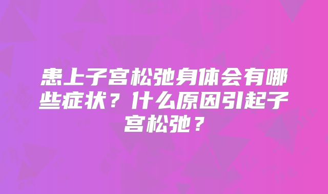 患上子宫松弛身体会有哪些症状?什么原因引起子宫松弛?
