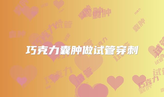 巧克力囊肿做试管穿刺