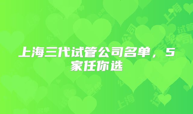 上海三代试管公司名单,5家任你选
