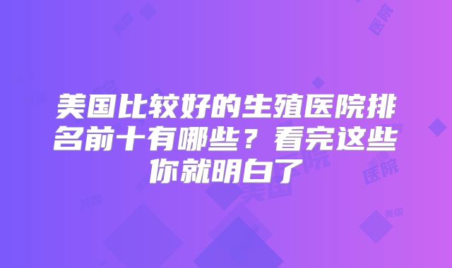 美国比较好的生殖医院排名前十有哪些?看完这些你就明白了