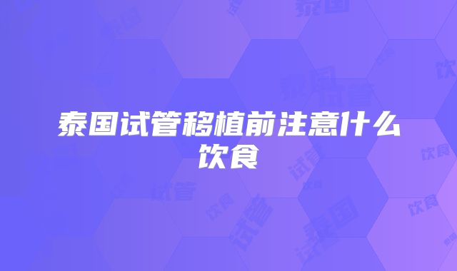 泰国试管移植前注意什么饮食