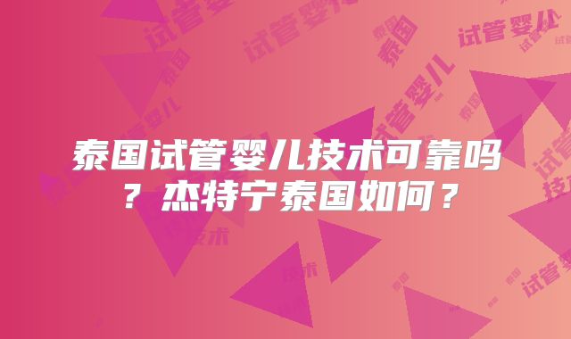 泰国试管婴儿技术可靠吗？杰特宁泰国如何？