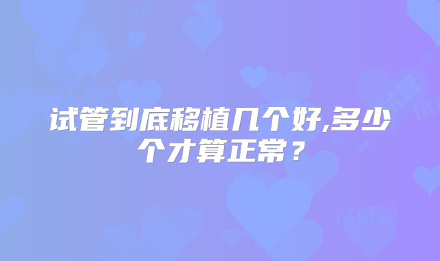 试管到底移植几个好,多少个才算正常？