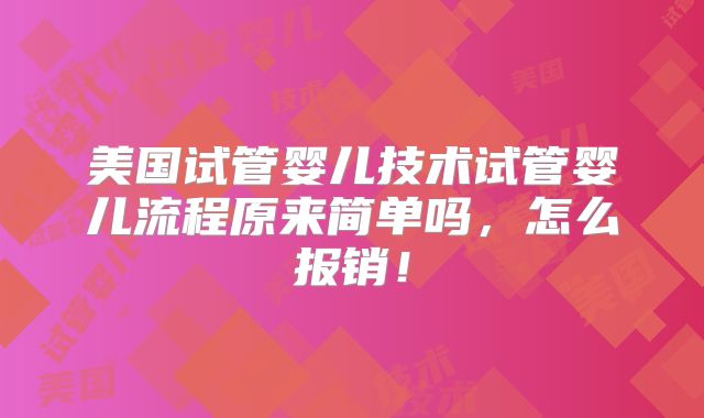 美国试管婴儿技术试管婴儿流程原来简单吗，怎么报销！