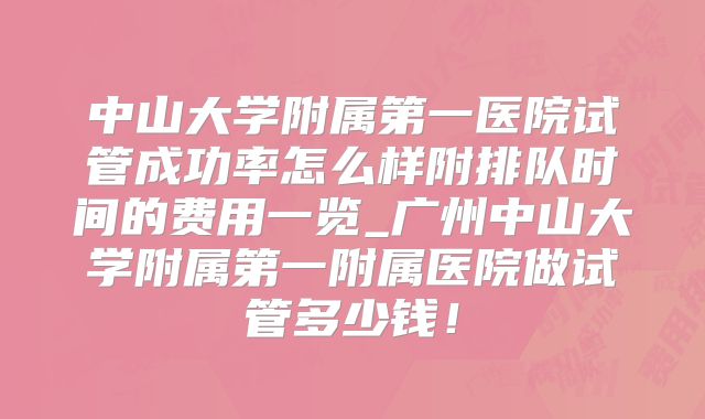 中山大学附属第一医院试管成功率怎么样附排队时间的费用一览_广州中山大学附属第一附属医院做试管多少钱！