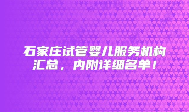 石家庄试管婴儿服务机构汇总，内附详细名单！