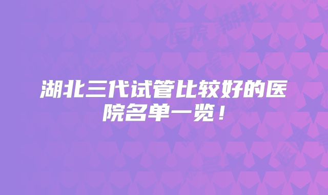 湖北三代试管比较好的医院名单一览!