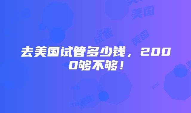 去美国试管多少钱，2000够不够！