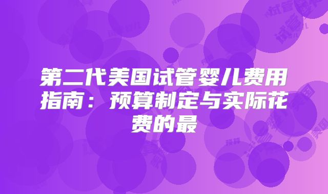 第二代美国试管婴儿费用指南:预算制定与实际花费的最