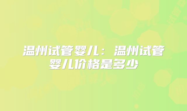 温州试管婴儿:温州试管婴儿价格是多少