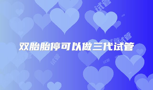 双胎胎停可以做三代试管