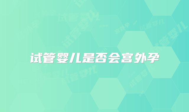 试管婴儿是否会宫外孕