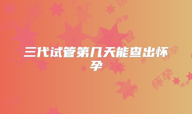三代试管第几天能查出怀孕