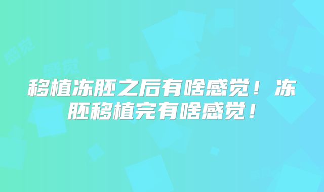 移植冻胚之后有啥感觉！冻胚移植完有啥感觉！