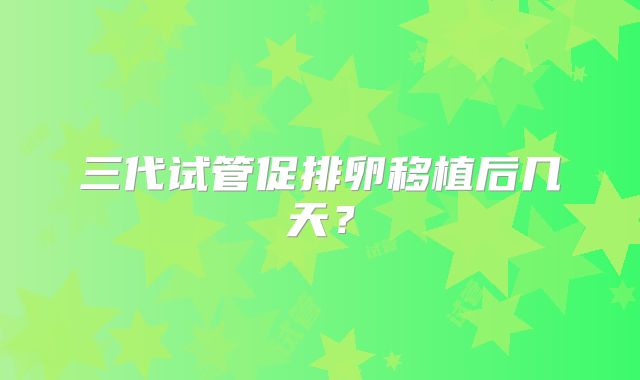 三代试管促排卵移植后几天？