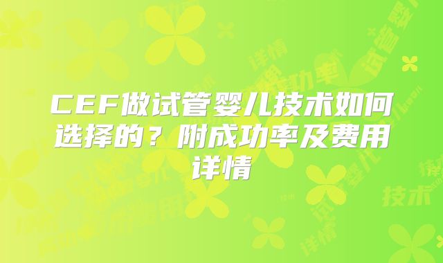 CEF做试管婴儿技术如何选择的？附成功率及费用详情