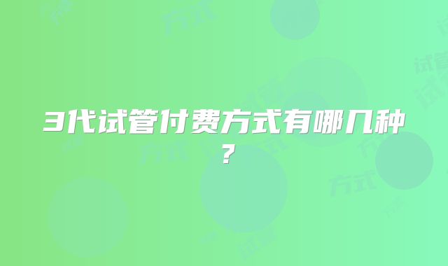 3代试管付费方式有哪几种？