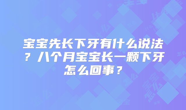 宝宝先长下牙有什么说法？八个月宝宝长一颗下牙怎么回事？