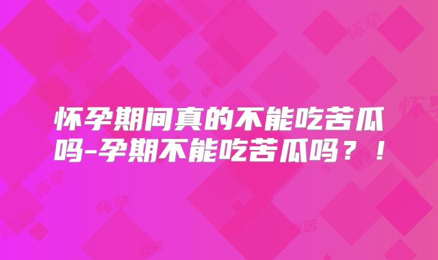 怀孕期间真的不能吃苦瓜吗-孕期不能吃苦瓜吗?!