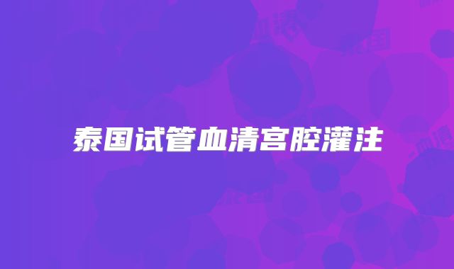 泰国试管血清宫腔灌注