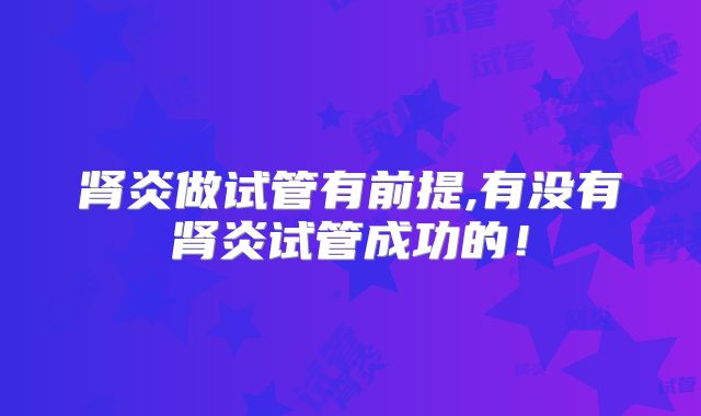 肾炎做试管有前提,有没有肾炎试管成功的！