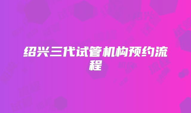 绍兴三代试管机构预约流程