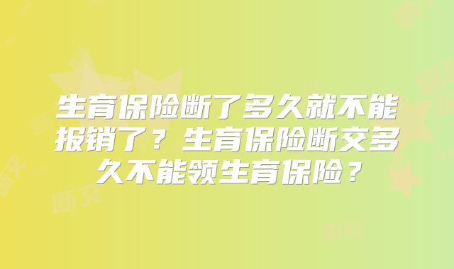 生育保险断了多久就不能报销了?生育保险断交多久不能领生育保险?