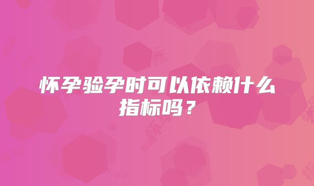 怀孕验孕时可以依赖什么指标吗？
