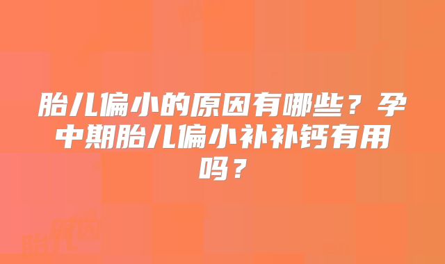 胎儿偏小的原因有哪些？孕中期胎儿偏小补补钙有用吗？