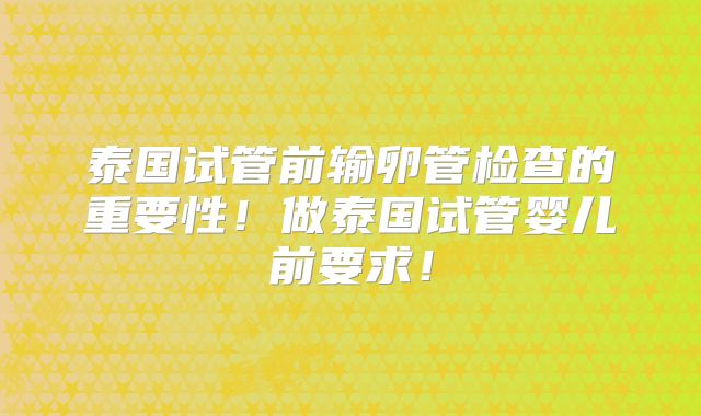 泰国试管前输卵管检查的重要性！做泰国试管婴儿前要求！