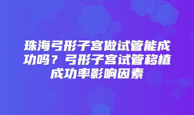 珠海弓形子宫做试管能成功吗？弓形子宫试管移植成功率影响因素