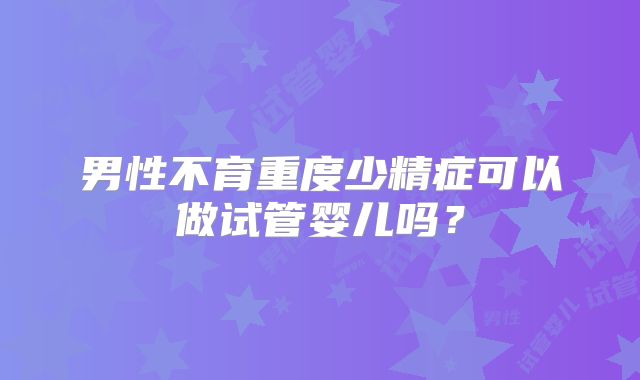 男性不育重度少精症可以做试管婴儿吗？
