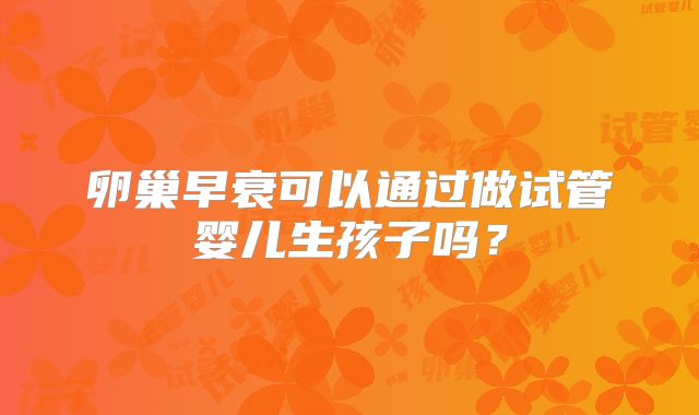 卵巢早衰可以通过做试管婴儿生孩子吗？