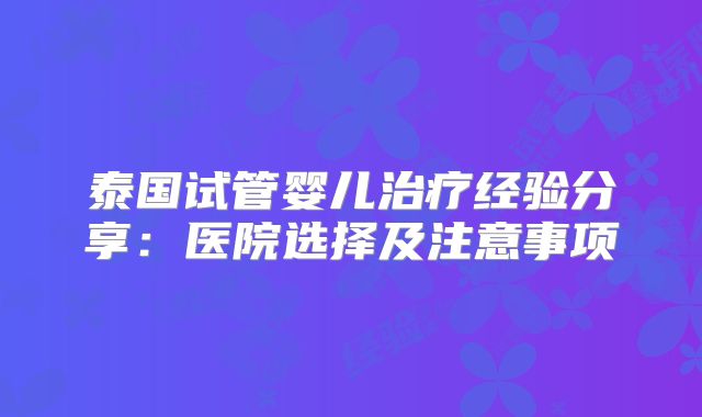 泰国试管婴儿治疗经验分享：医院选择及注意事项