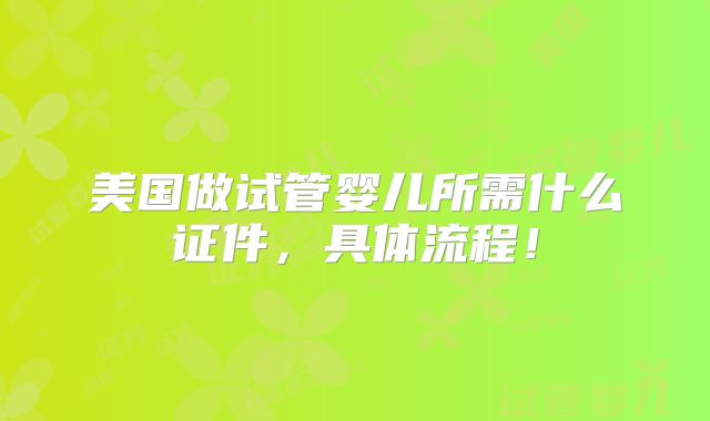 美国做试管婴儿所需什么证件，具体流程！