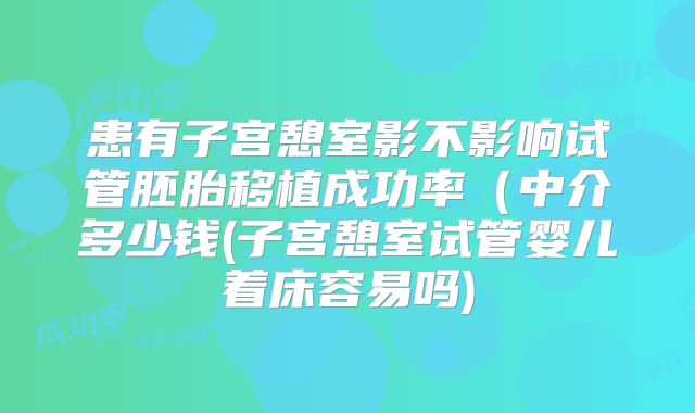 患有子宫憩室影不影响试管胚胎移植成功率（中介多少钱(子宫憩室试管婴儿着床容易吗)