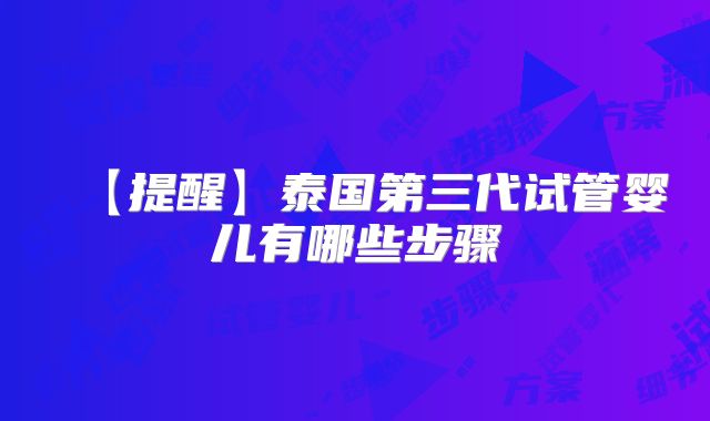 【提醒】泰国第三代试管婴儿有哪些步骤