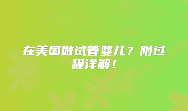 在美国做试管婴儿?附过程详解!