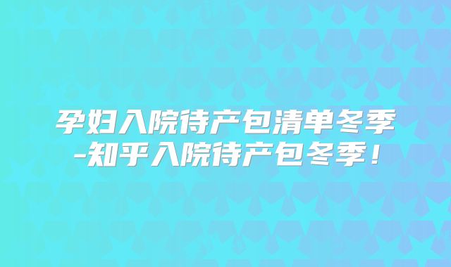 孕妇入院待产包清单冬季-知乎入院待产包冬季！